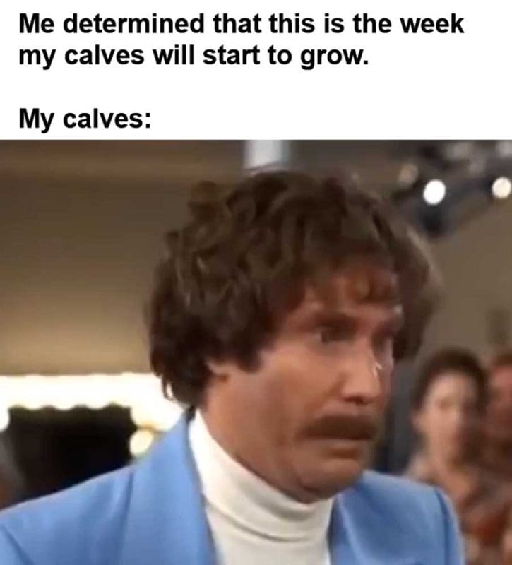 Me Determined That This Is The Week My Calves Will Start To Grow My Calves