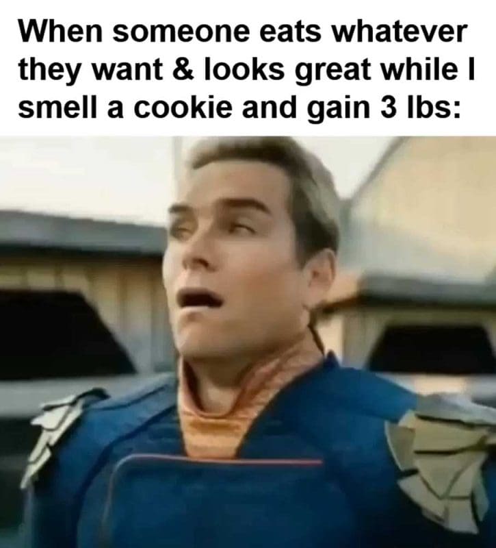 When Someone Eats Whatever They Want Looks Great While I Smell A Cookie And Gain Lbs