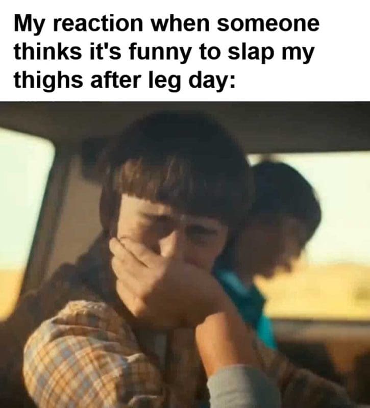 My Reaction When Someone Thinks It's Funny To Slap My Thighs After Leg Day
