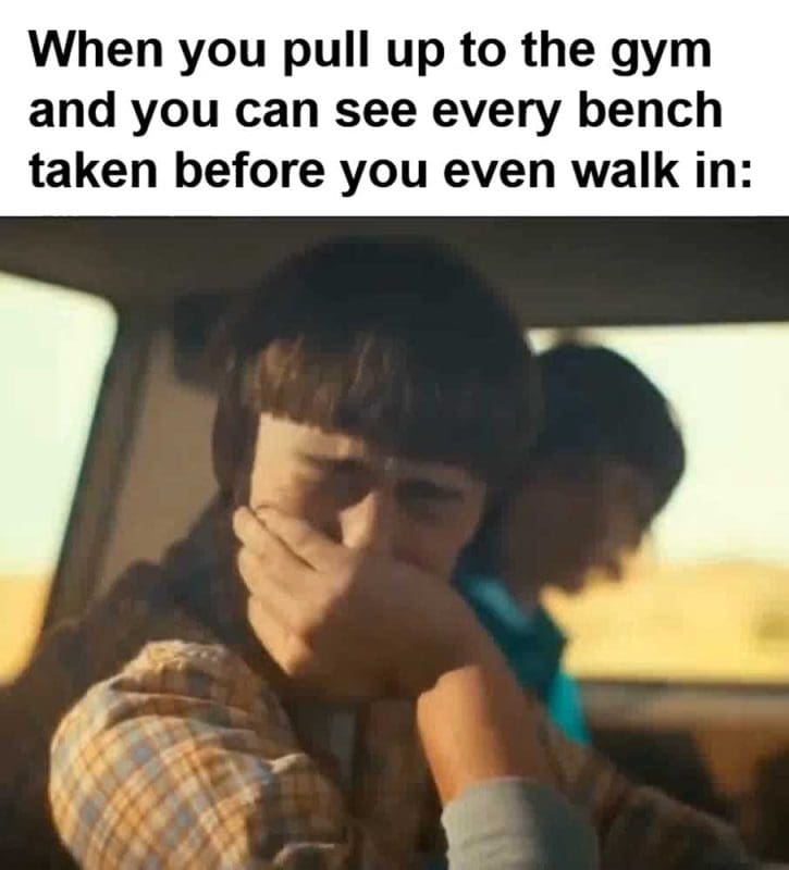 When You Pull Up To The Gym And You Can See Every Bench Taken Before You Even Walk In