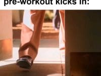 The Feel When Your Preworkout Kicks In