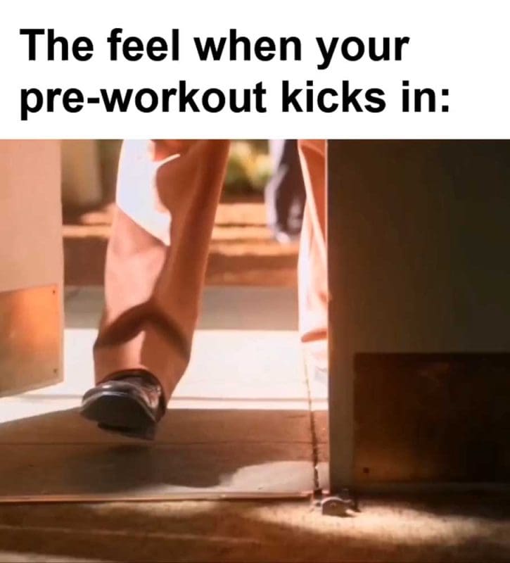 The Feel When Your Preworkout Kicks In