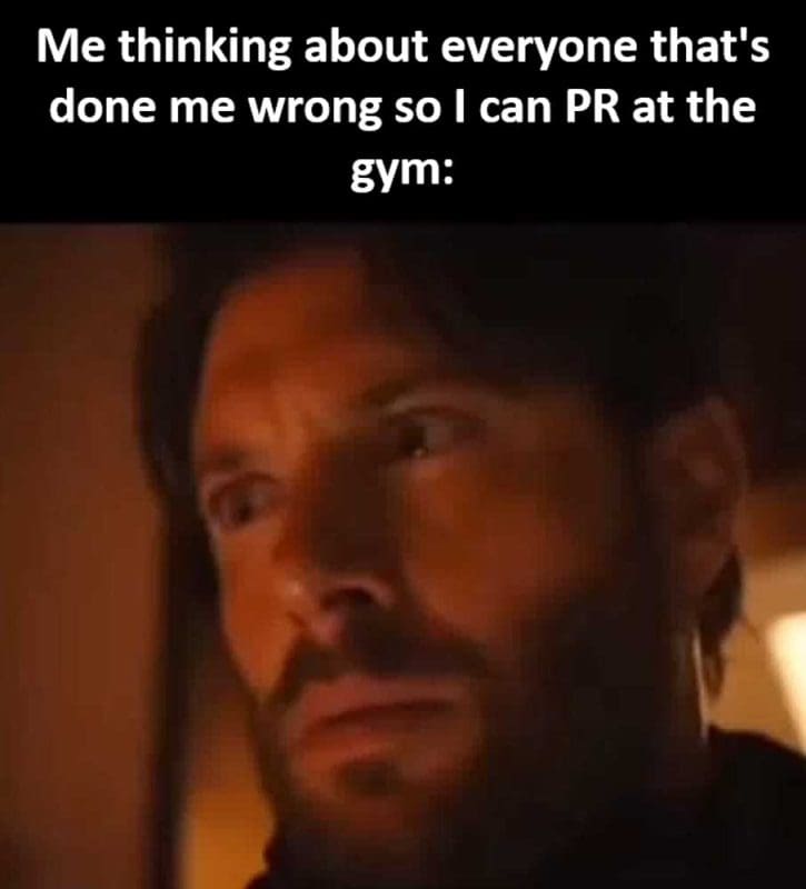 Me Thinking About Everyone That's Done Me Wrong So I Can Pr At The Gym