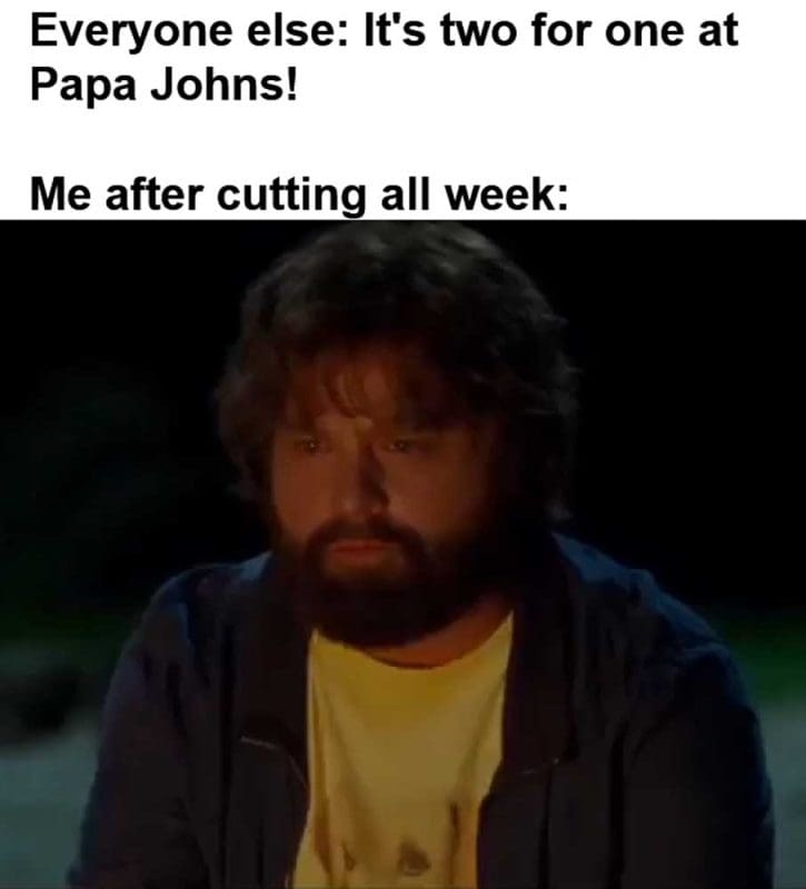 Everyone Else It's Two For One At Papa Johns Me After Cutting All Week