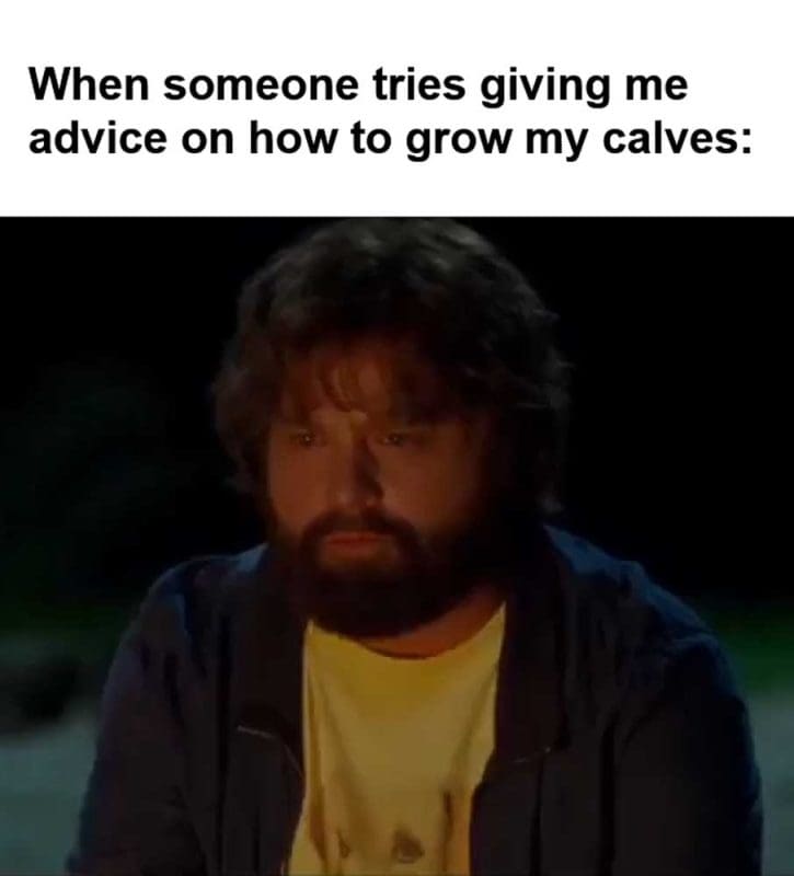 When Someone Tries Giving Me Advice On How To Grow My Calves