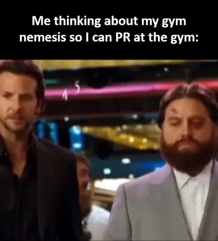 Me Thinking About My Gym Nemesis So I Can Pr At The Gym