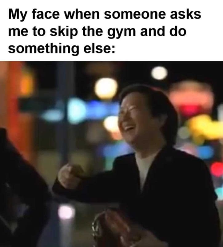 My Face When Someone Asks Me To Skip The Gym And Do Something Else