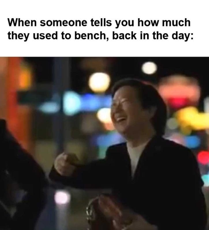 When Someone Tells You How Much They Used To Bench Back In The Day