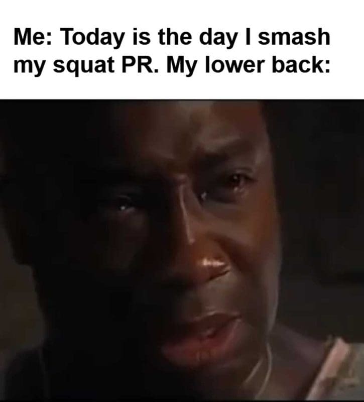 Me Today Is The Day I Smash My Squat Pr My Lower Back