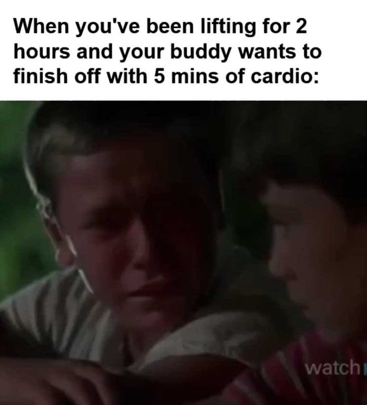 When You've Been Lifting For Hours And Your Buddy Wants To Finish Off With Mins Of Cardio