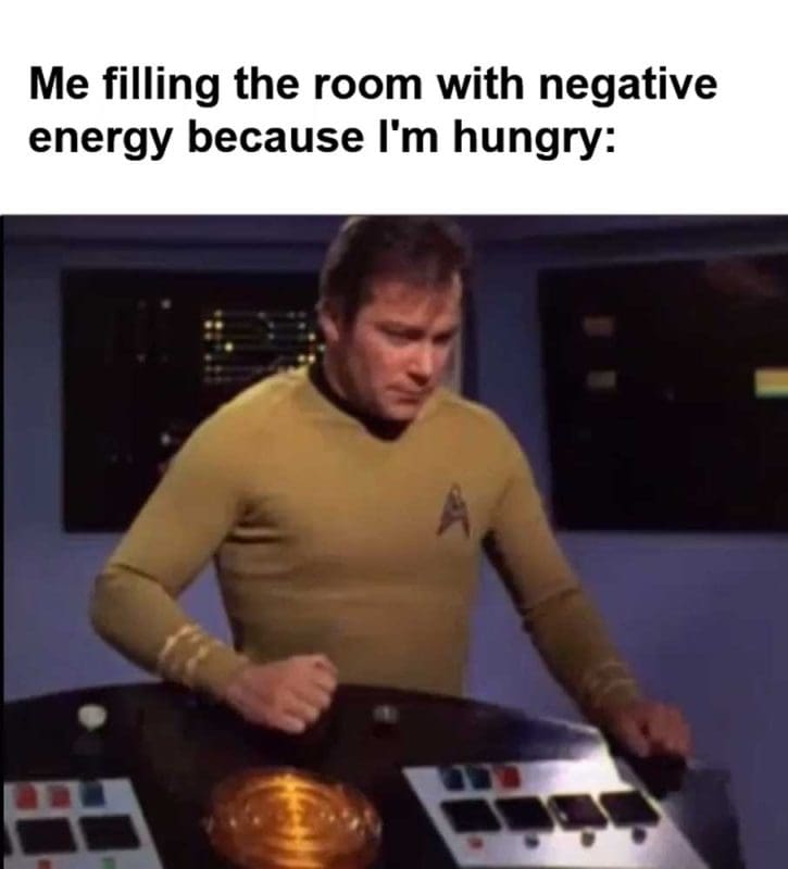 Me Filling The Room With Negative Energy Because I'm Hungry