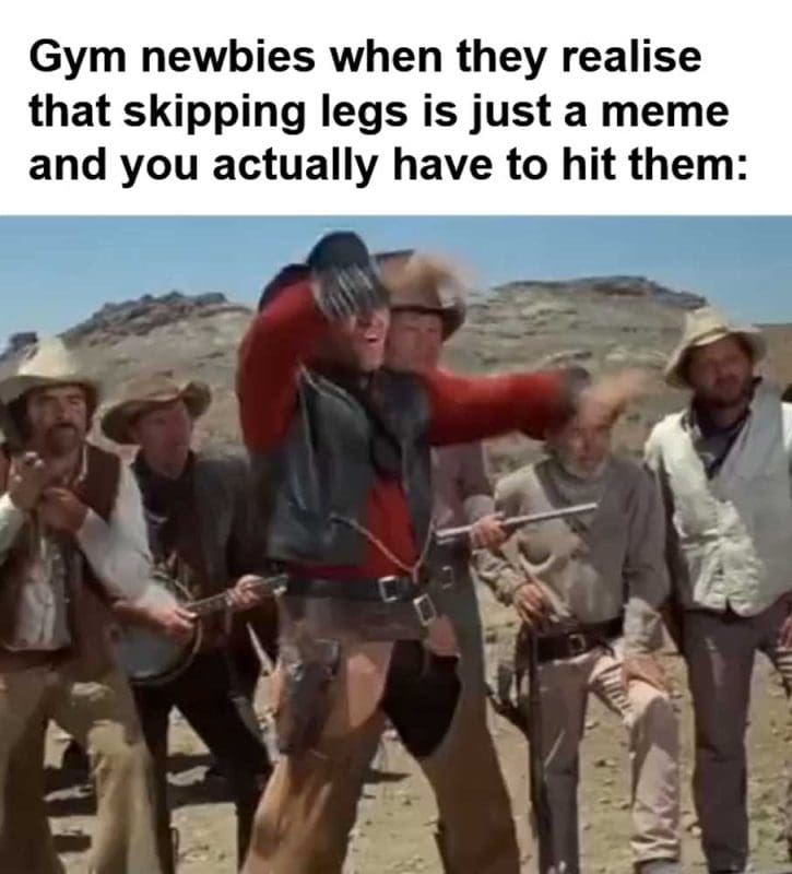 Gym Newbies When They Realise That Skipping Legs Is Just A Meme And You Actually Have To Hit Them