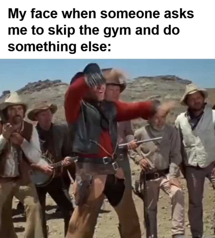 My Face When Someone Asks Me To Skip The Gym And Do Something Else