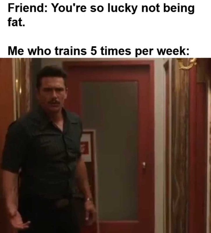 Friend You're So Lucky Not Being Fat Me Who Trains Times Per Week
