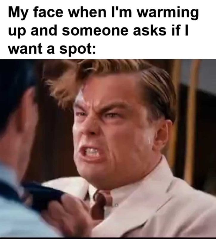 My Face When I'm Warming Up And Someone Asks If I Want A Spot