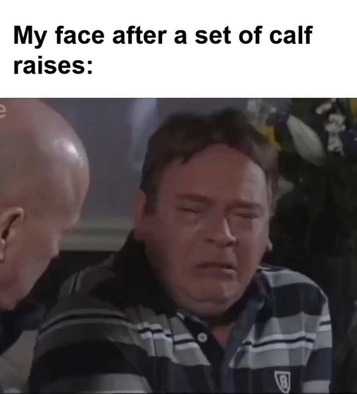 My Face After A Set Of Calf Raises