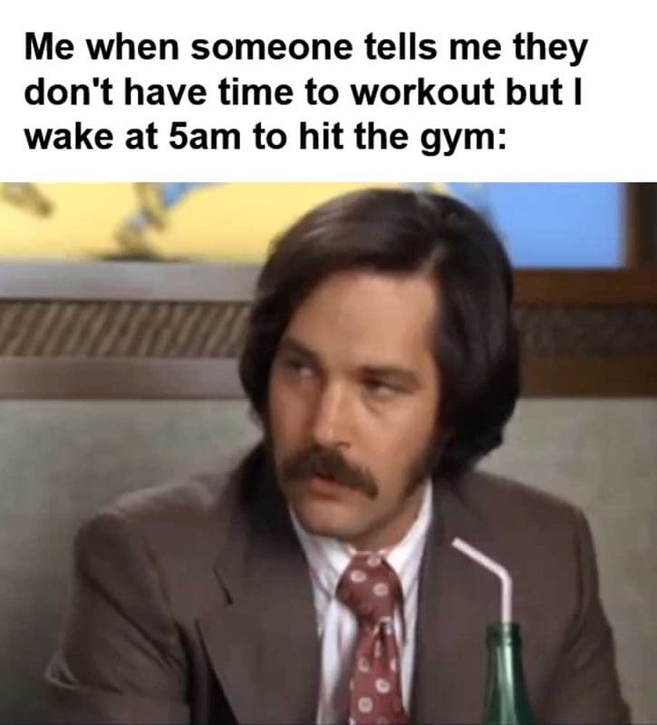 Me When Someone Tells Me They Don't Have Time To Workout But I Wake At am To Hit The Gym