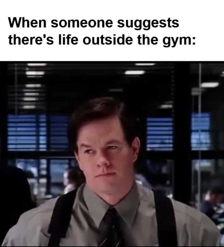 When Someone Suggests There's Life Outside The Gym