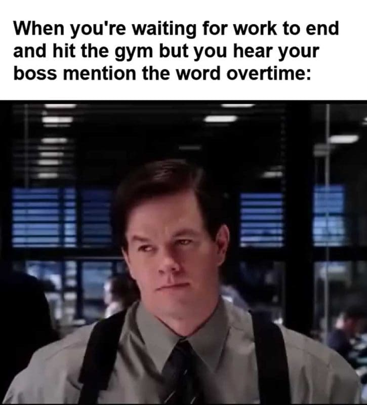 When You're Waiting For Work To End And Hit The Gym But You Hear Your Boss Mention The Word Overtime