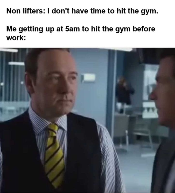 Non Lifters I Don't Have Time To Hit The Gym Me Getting Up At am To Hit The Gym Before Work