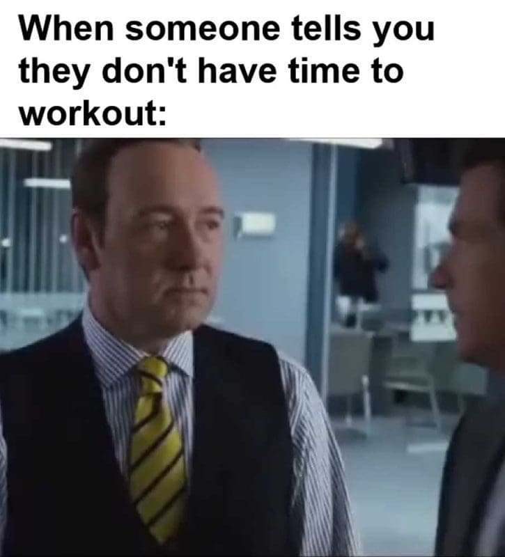 When Someone Tells You They Don't Have Time To Workout