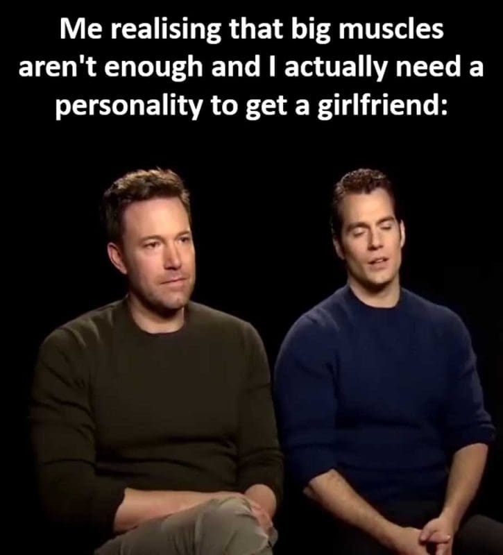 Me Realising That Big Muscles Aren't Enough And I Actually Need A Personality To Get A Girlfriend