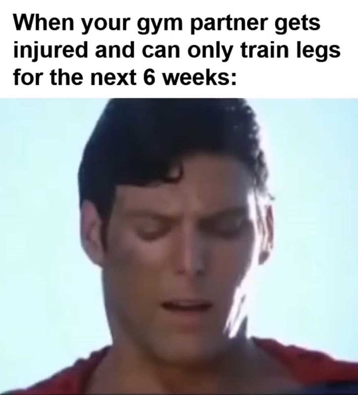 When Your Gym Partner Gets Injured And Can Only Train Legs For The Next Weeks