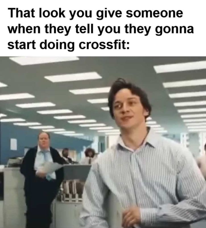 That Look You Give Someone When They Tell You They Gonna Start Doing Crossfit