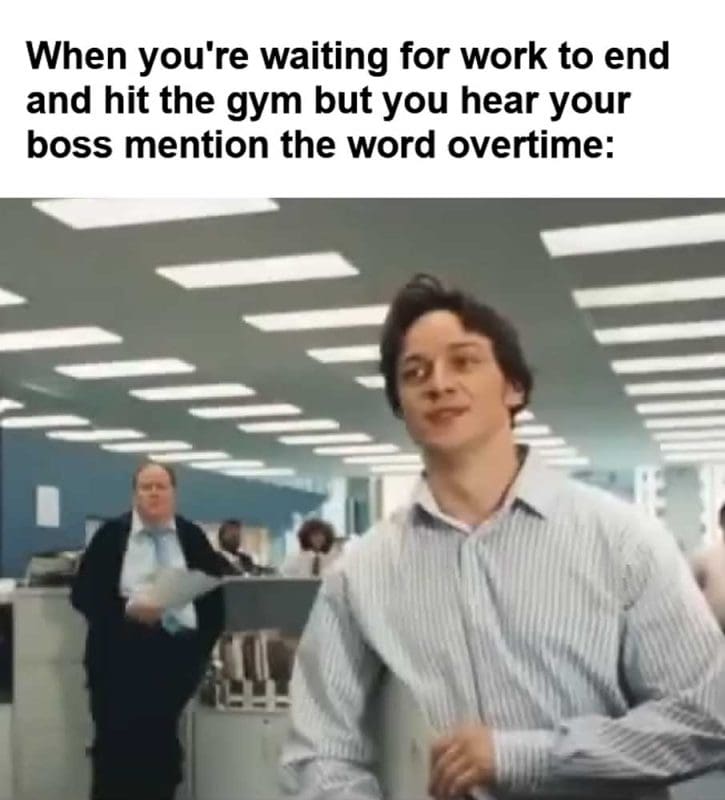 When You're Waiting For Work To End And Hit The Gym But You Hear Your Boss Mention The Word Overtime