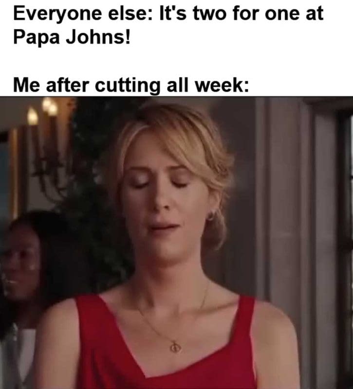Everyone Else It's Two For One At Papa Johns Me After Cutting All Week
