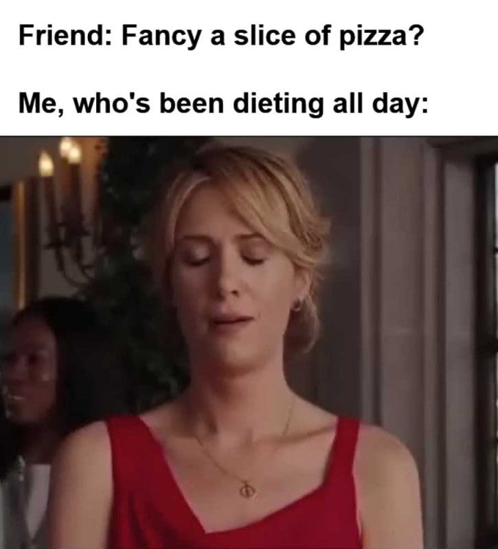 Friend Fancy A Slice Of Pizza Me Who's Been Dieting All Day