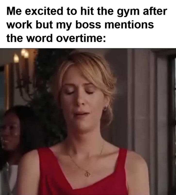 Me Excited To Hit The Gym After Work But My Boss Mentions The Word Overtime