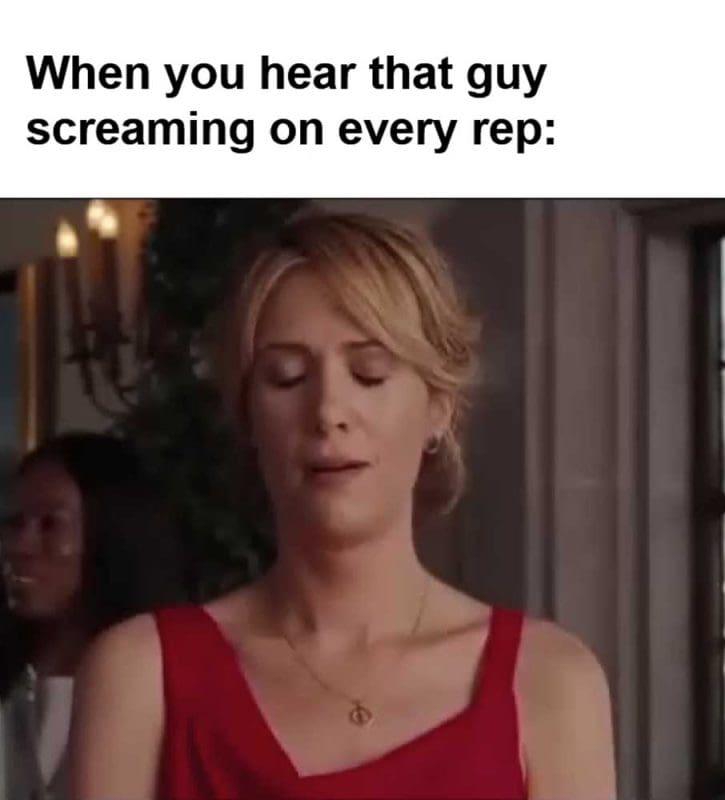 When You Hear That Guy Screaming On Every Rep