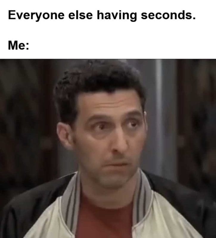 Everyone Else Having Seconds Me