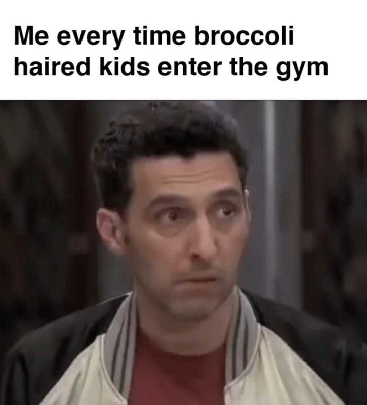 Me Every Time Broccoli Haired Kids Enter The Gym