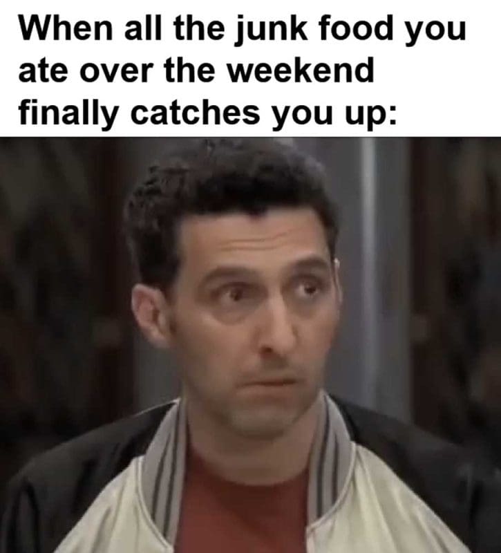When All The Junk Food You Ate Over The Weekend Finally Catches You Up