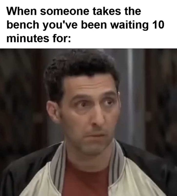When Someone Takes The Bench You've Been Waiting Minutes For