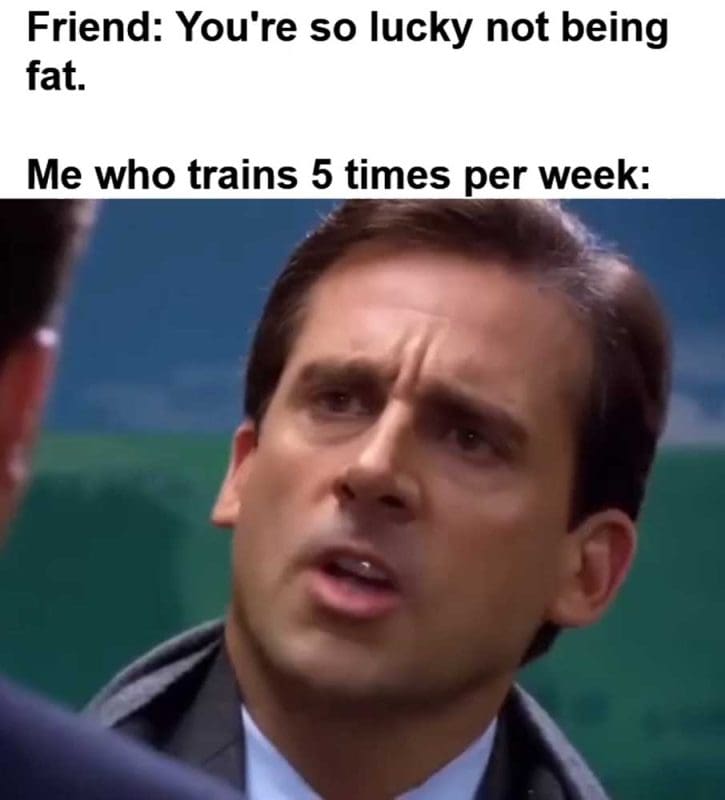 Friend You're So Lucky Not Being Fat Me Who Trains Times Per Week