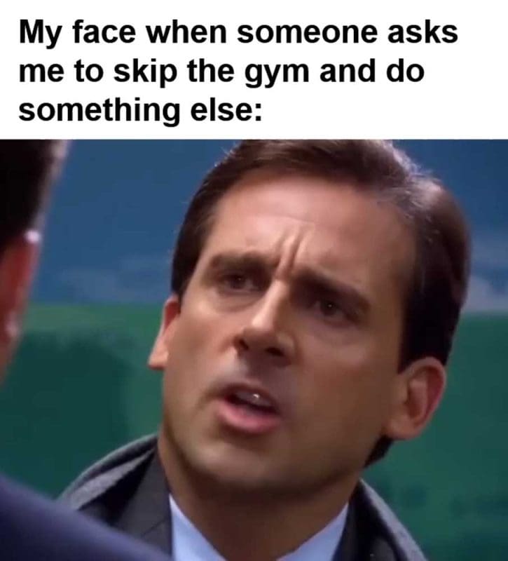 My Face When Someone Asks Me To Skip The Gym And Do Something Else