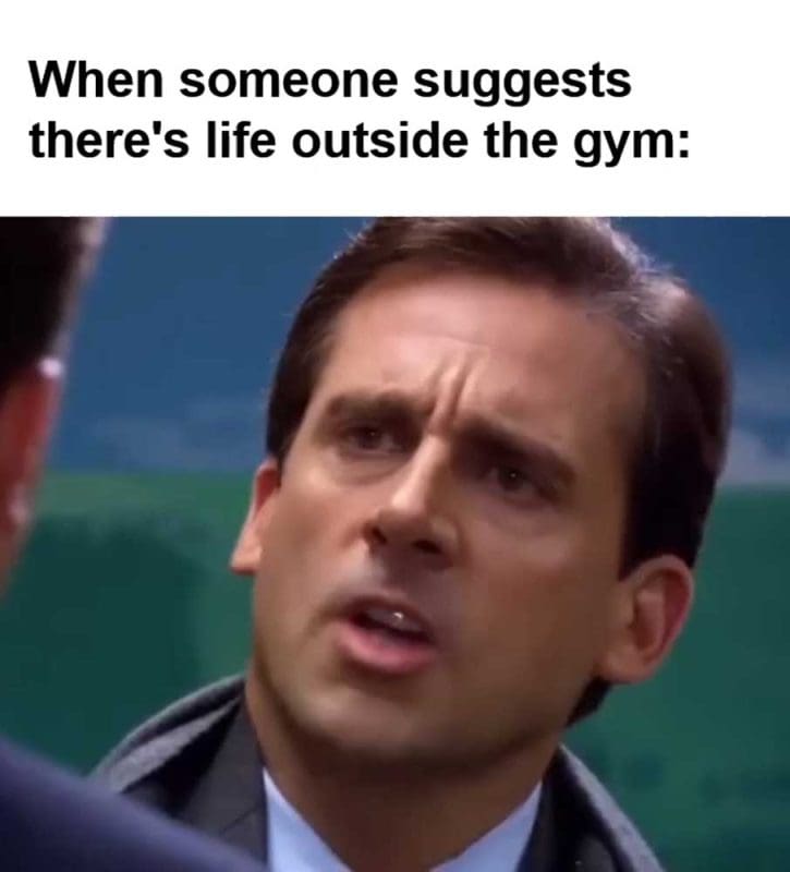 When Someone Suggests There's Life Outside The Gym