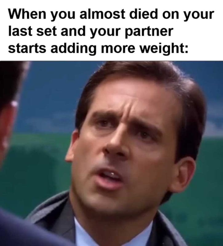 When You Almost Died On Your Last Set And Your Partner Starts Adding More Weight