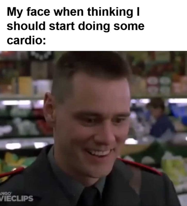 My Face When Thinking I Should Start Doing Some Cardio