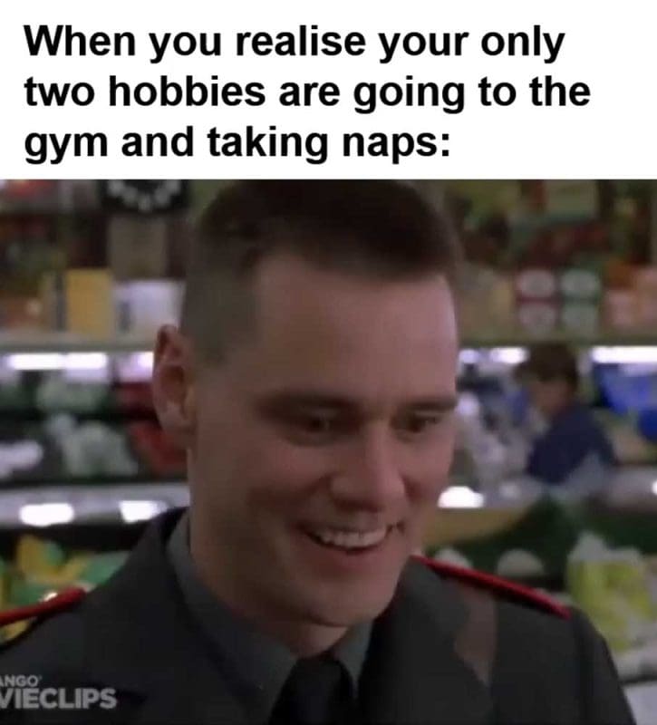 When You Realise Your Only Two Hobbies Are Going To The Gym And Taking Naps