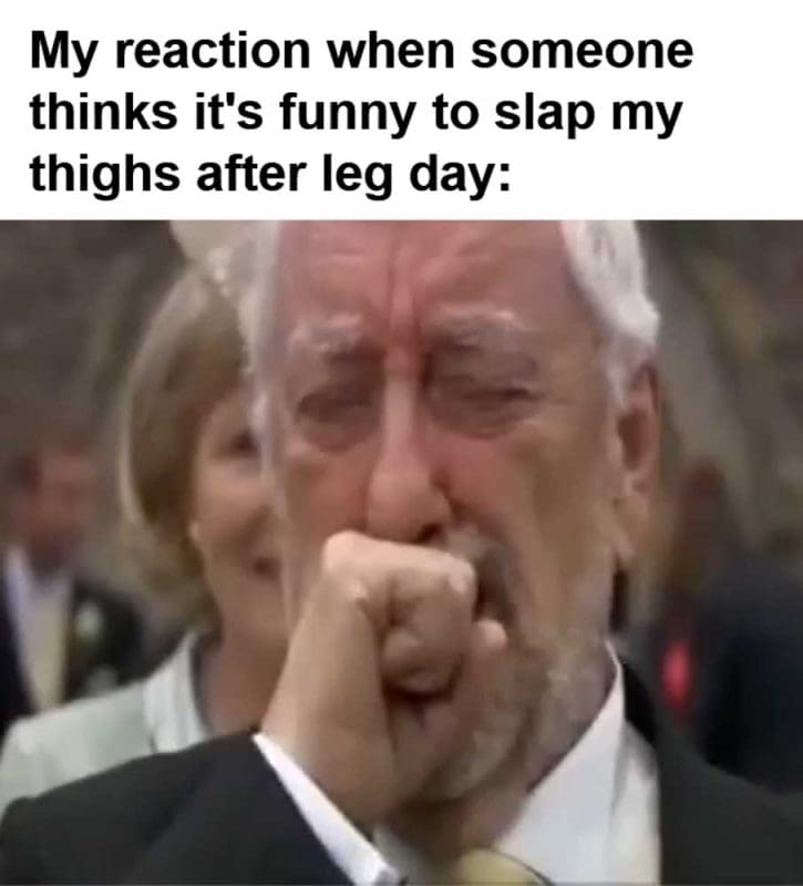 My Reaction When Someone Thinks It's Funny To Slap My Thighs After Leg Day