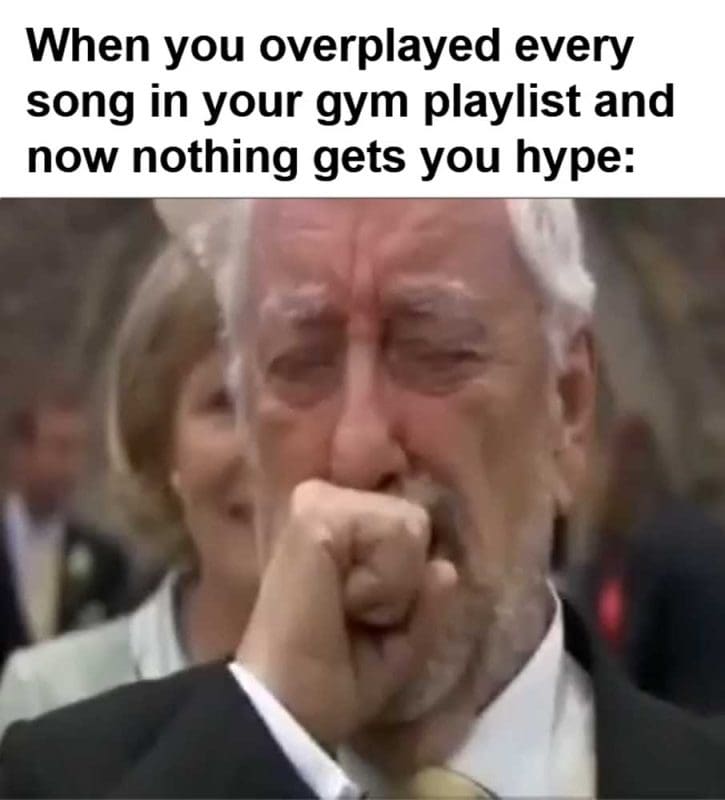 When You Overplayed Every Song In Your Gym Playlist And Now Nothing Gets You Hype