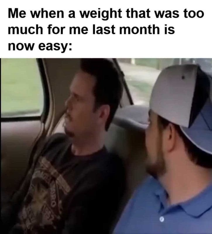 Me When A Weight That Was Too Much For Me Last Month Is Now Easy