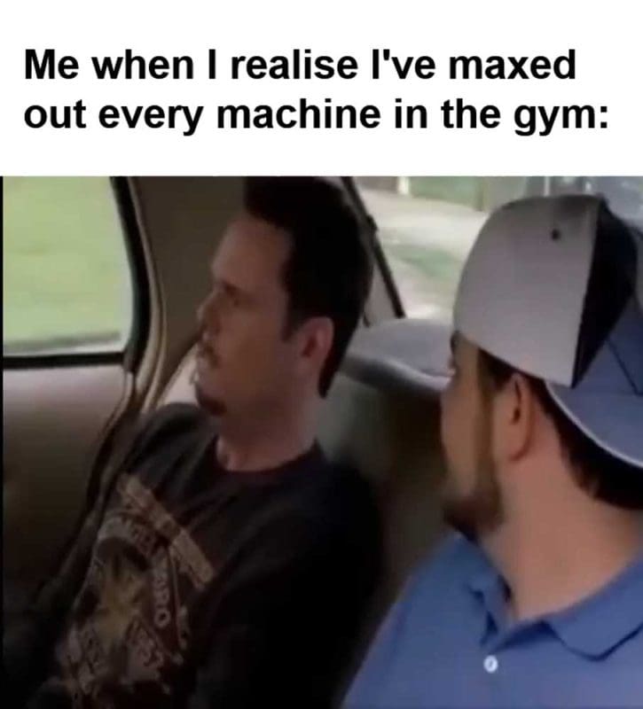 Me When I Realise I've Maxed Out Every Machine In The Gym