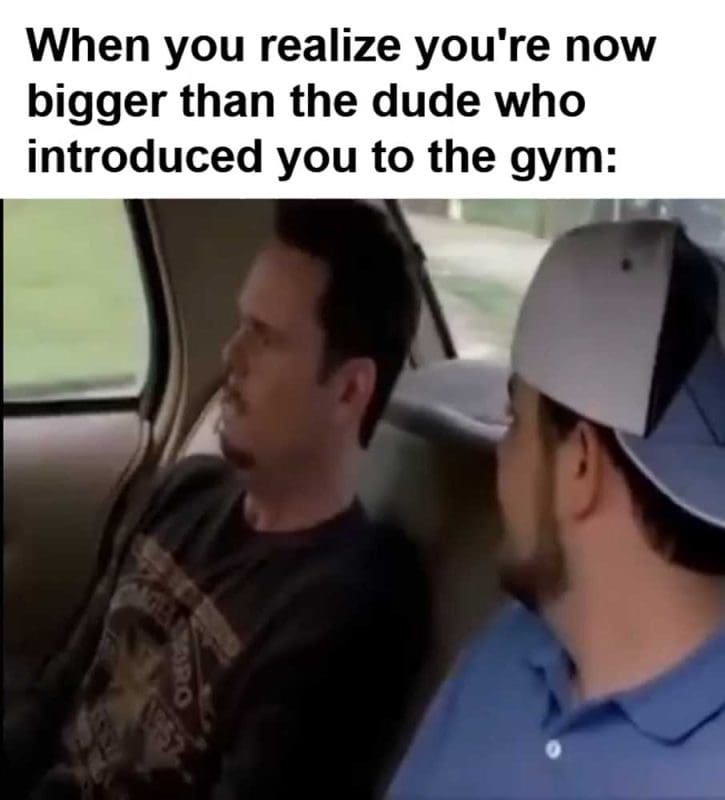 When You Realize You're Now Bigger Than The Dude Who Introduced You To The Gym