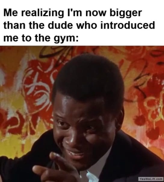 Me Realizing Im Now Bigger Than The Dude Who Introduced Me To The Gym frame at ms