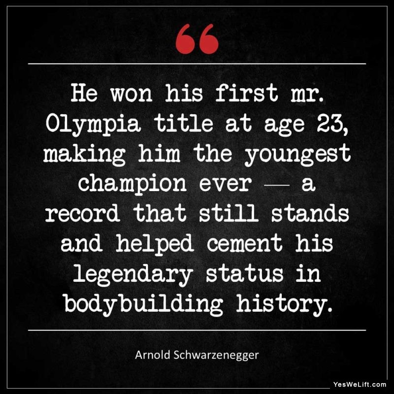 Arnold Schwarzenegger He won his first Mr Olympia title at age making him the youngest champion ever a record that still stands and helped cement